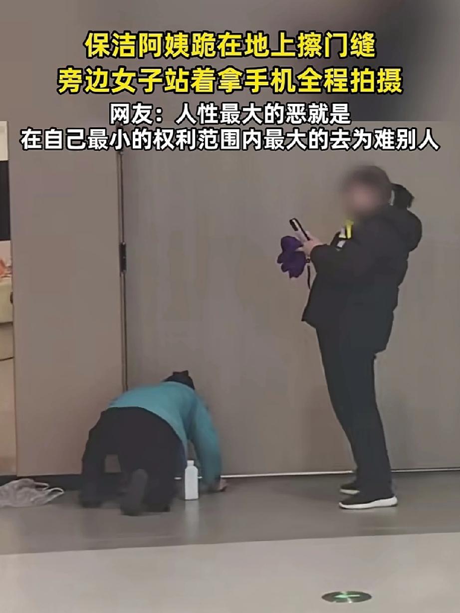 保洁阿姨跪在地上擦门缝，旁边女子全程拍摄，无疑是在炫耀她比保洁阿姨强，女子的冷眼