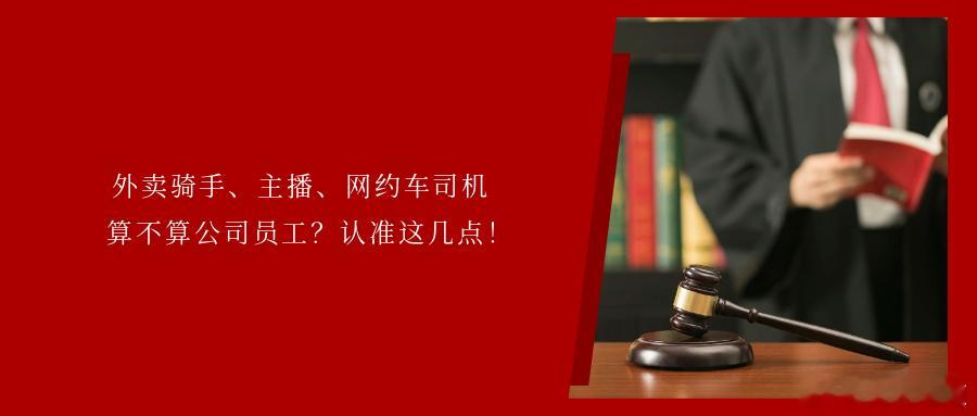 外卖骑手、主播、网约车司机算不算公司员工？认准这几点！近年来，直播、外卖、网约车
