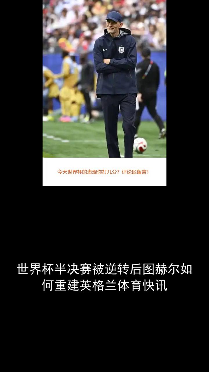 世界杯半决赛被逆转后图赫尔如何重建英格兰？
分享体育新闻，关注我们。今天世界杯的