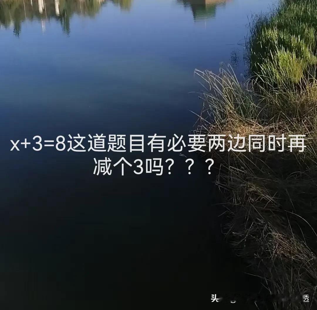 刚一个朋友问“x+3=8”，这道题有必要两边同时减个3吗？

我给她回复，
x=