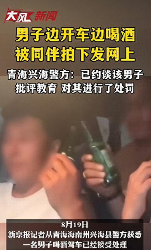 不得不说男子真猖狂！青海海南，男子边开车边喝酒被同伴拍下发网上，青海兴海警方：已