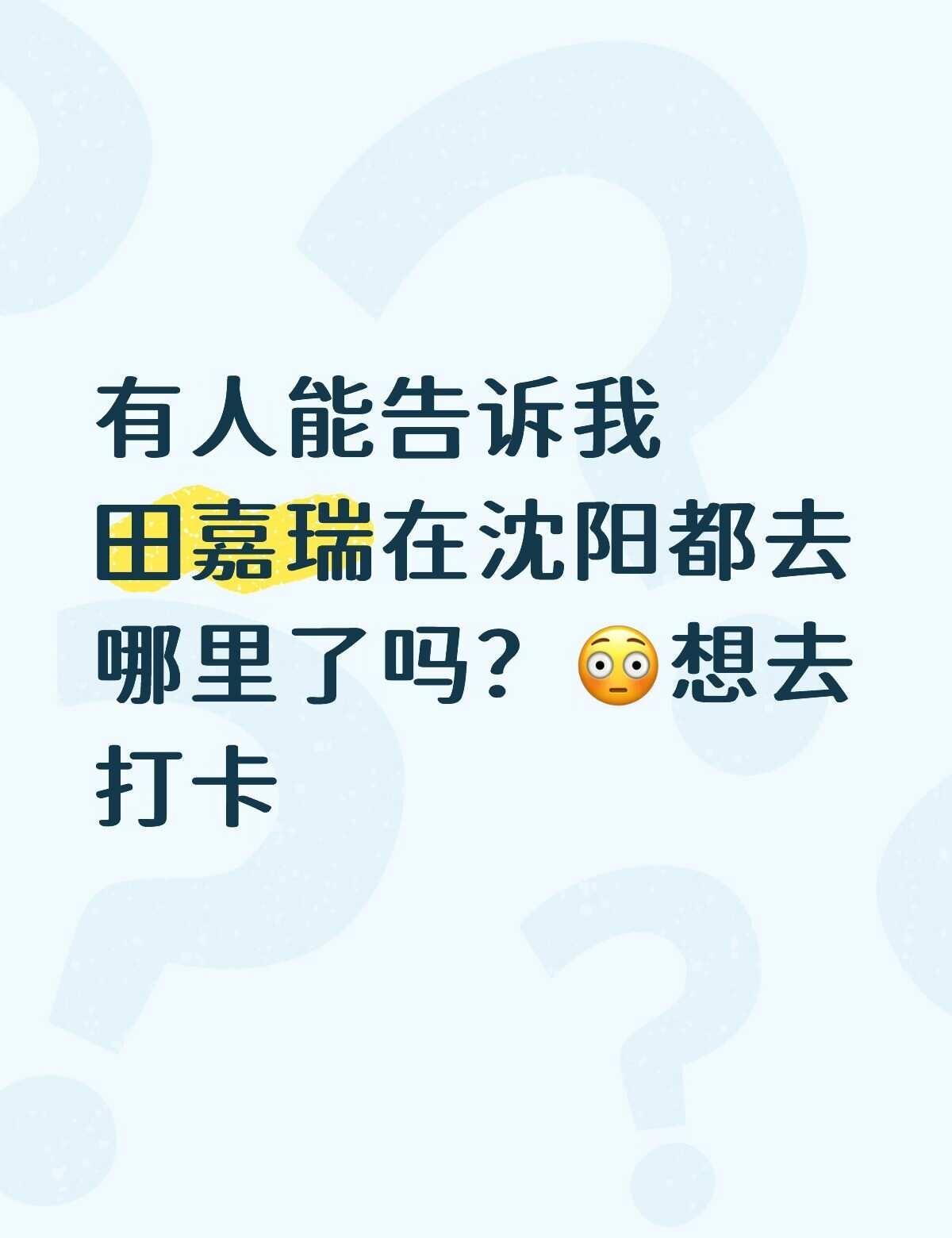 问问大家瑞在沈阳都去哪了
有人能告诉我田嘉瑞在沈阳都去哪里了吗？😳想去打卡田嘉