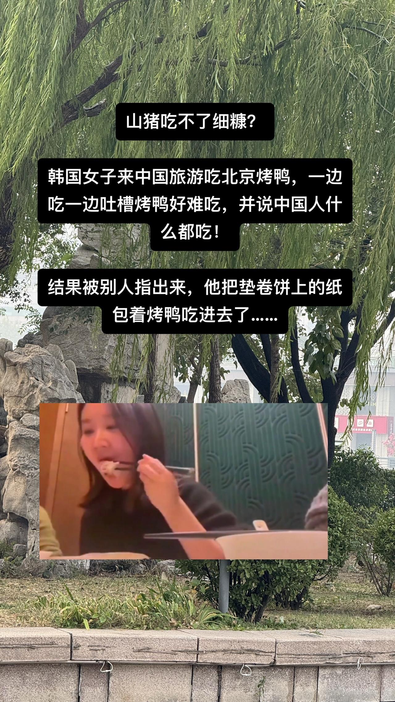 山猪吃不了细糠？

韩国女子来中国旅游吃北京烤鸭，一边吃一边吐槽烤鸭好难吃，并说