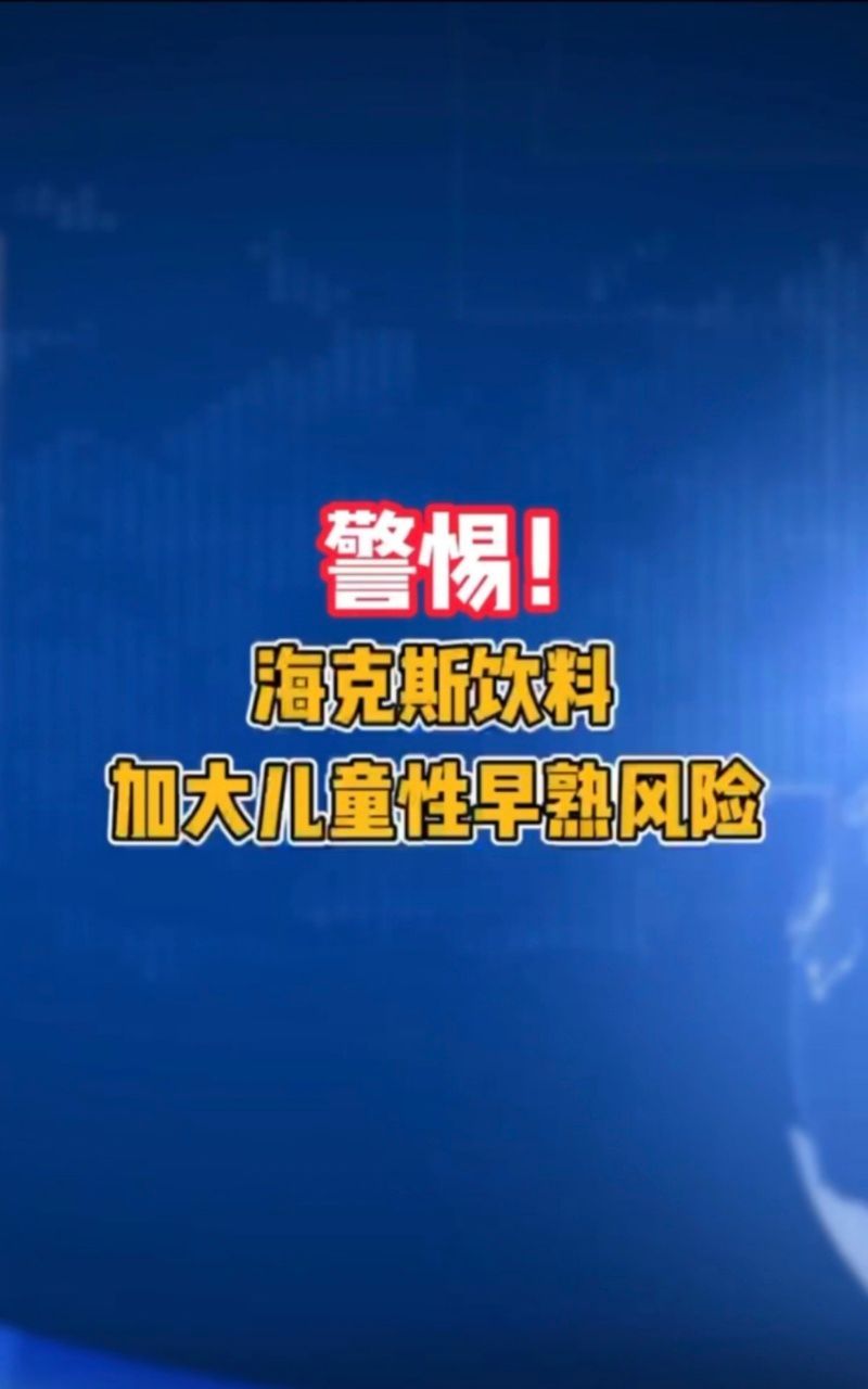 #海克斯饮料加大儿童性早熟风险##为什么点外卖都要送这种饮料# 性早熟问题日益严
