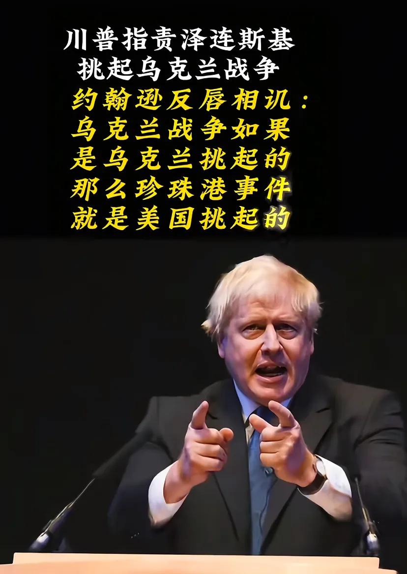 鲍里斯·约翰逊反击了特朗普的言论，他说如果乌克兰战争是乌克兰挑起的，那么珍珠港事