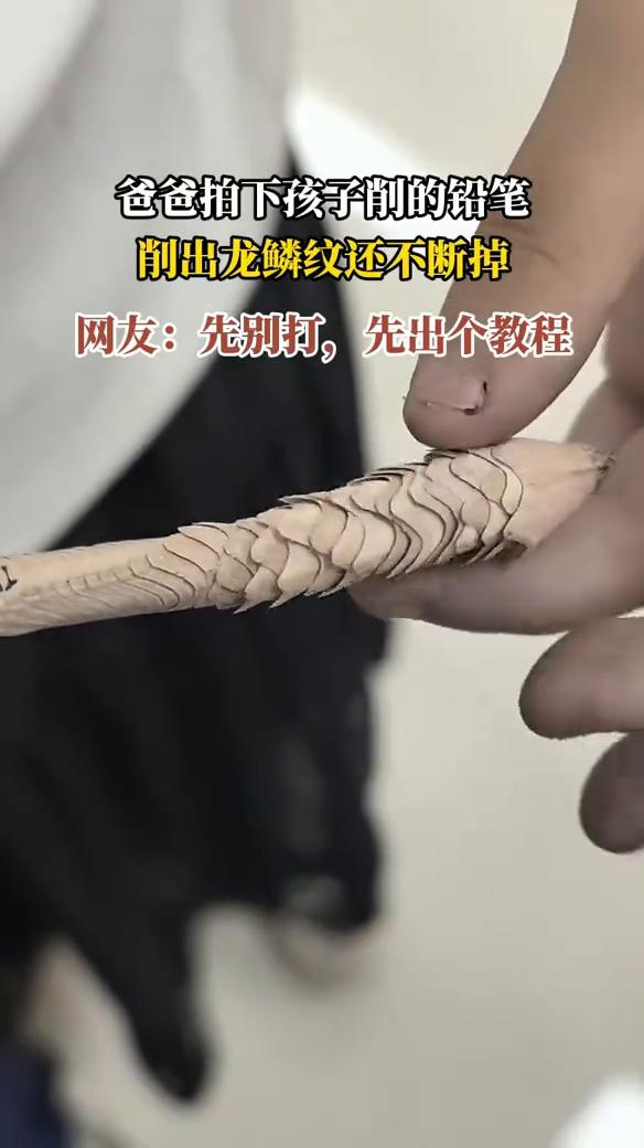 爸爸拍下孩子削的铅笔，削出龙鳞纹还不断掉。
网友：先别打，先出个教程。