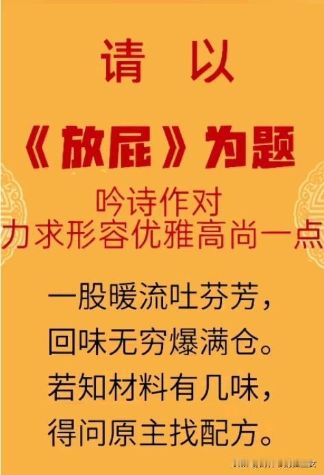 《放屁》
一股暖流吐芬芳，
回味无穷爆满仓。
若知材料有几味，
得问原主找配方。