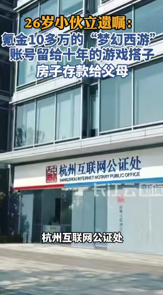 26岁杭州小伙冲进公证处立遗嘱，房子存款全给父母，唯独把氪金十多万的《梦幻西游》