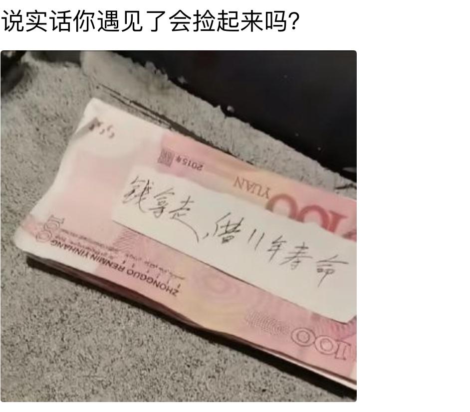 路上看见一沓百元现金，刚准备弯腰去捡。
凑近一看纸条直接给我整犹豫了，钱拿走，借