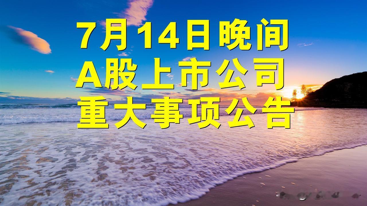 7月14日晚间A股上市公司重大事项公告。

1、泰林生物：股东高得投资拟减持1.