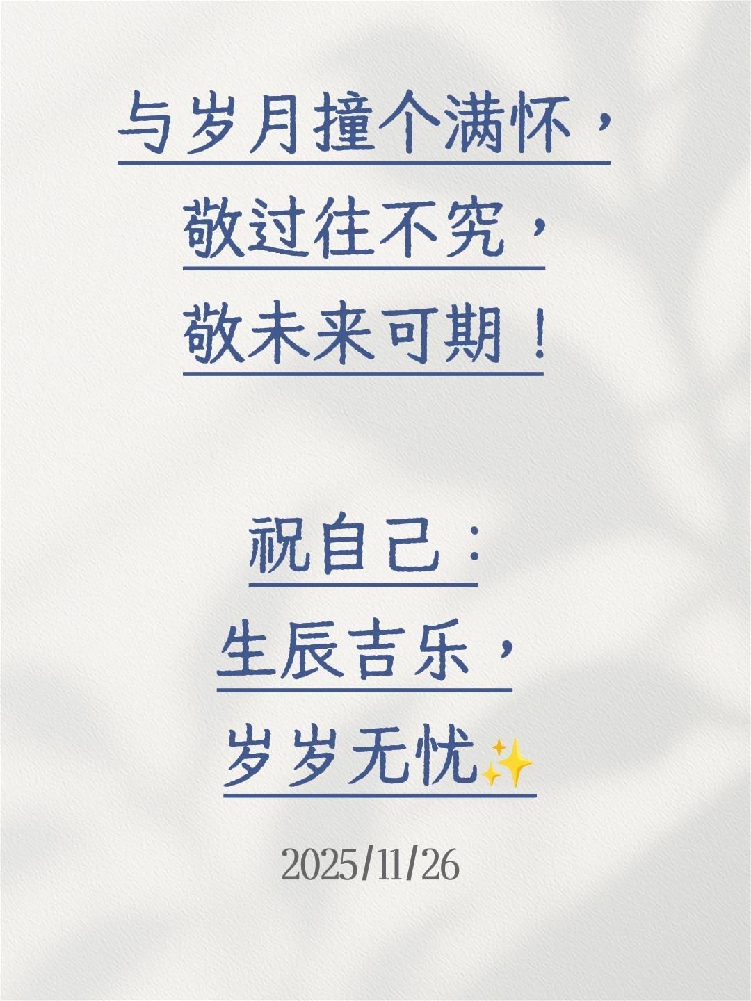 与岁月撞个满怀，敬过往不究，敬未来可期！
祝自己：生辰吉乐，岁岁无忧✨