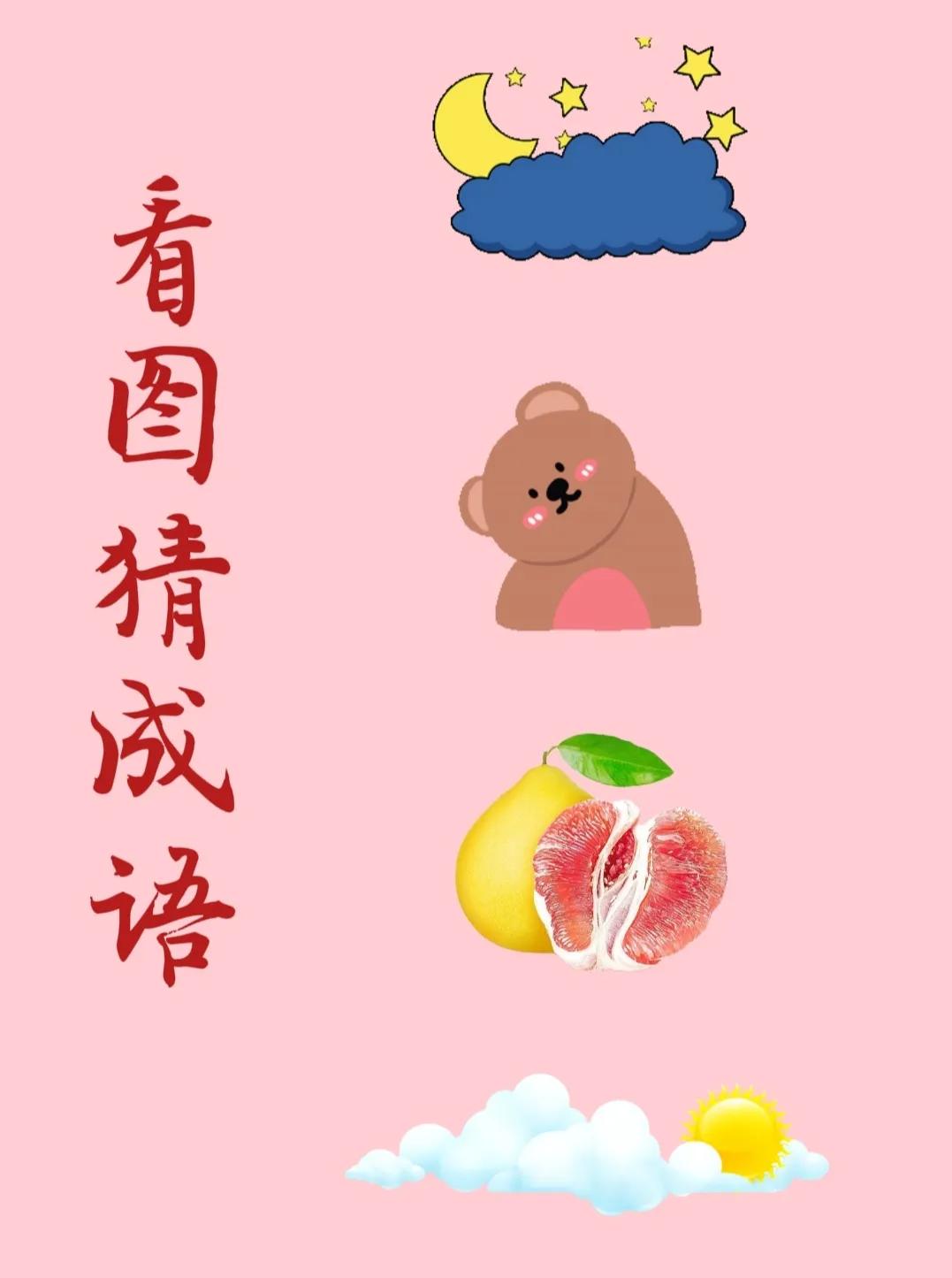 看图猜成语：
乌云、星星和月亮，
一只歪着头的可爱小熊，
一个半红肉柚子，
白云