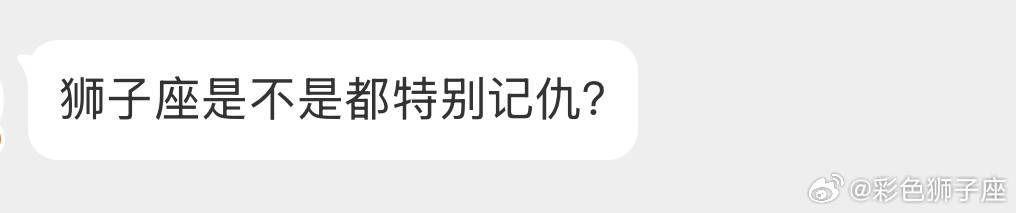 不一定，看人，这个人很重要，做的一些事让狮子失望了伤心了，那会记很久。[喵喵] 