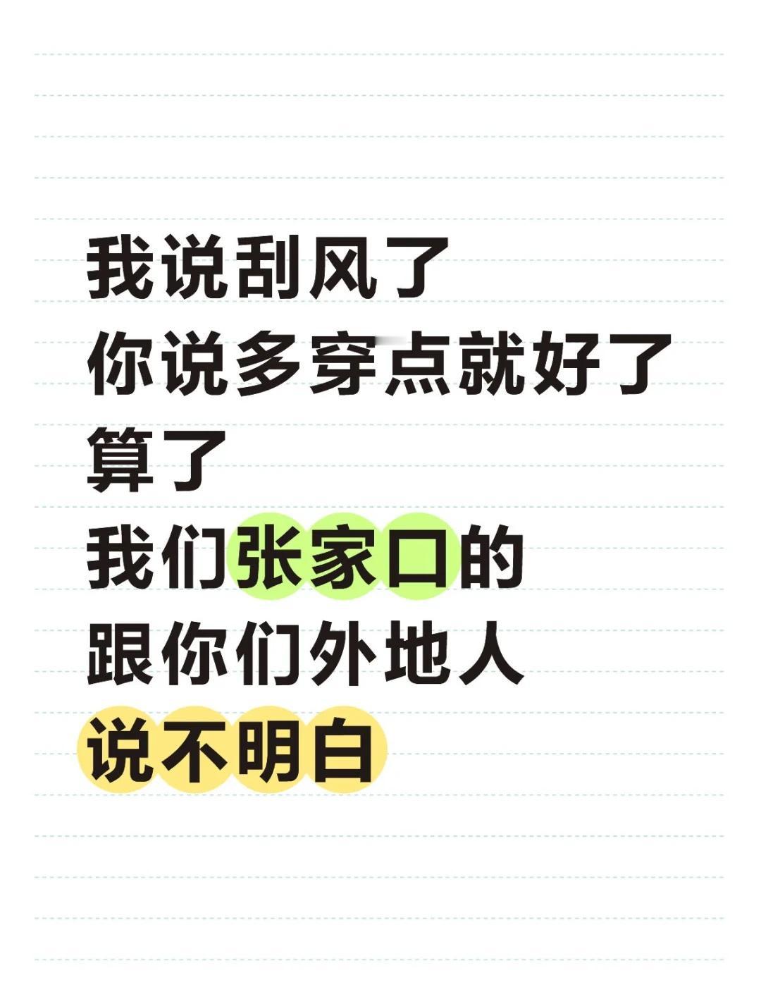 我说刮风了
你说多穿点就好了
算了
我们张家口的
跟你们外地人说不明白！[笑哭]