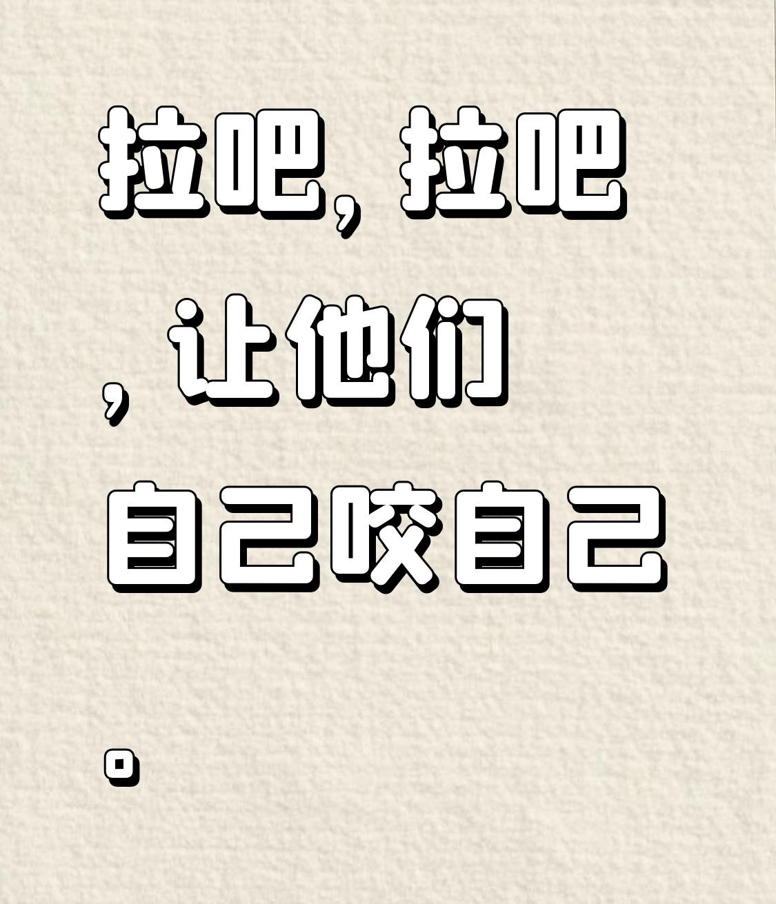 拉吧，拉吧，让他们自己咬自己。