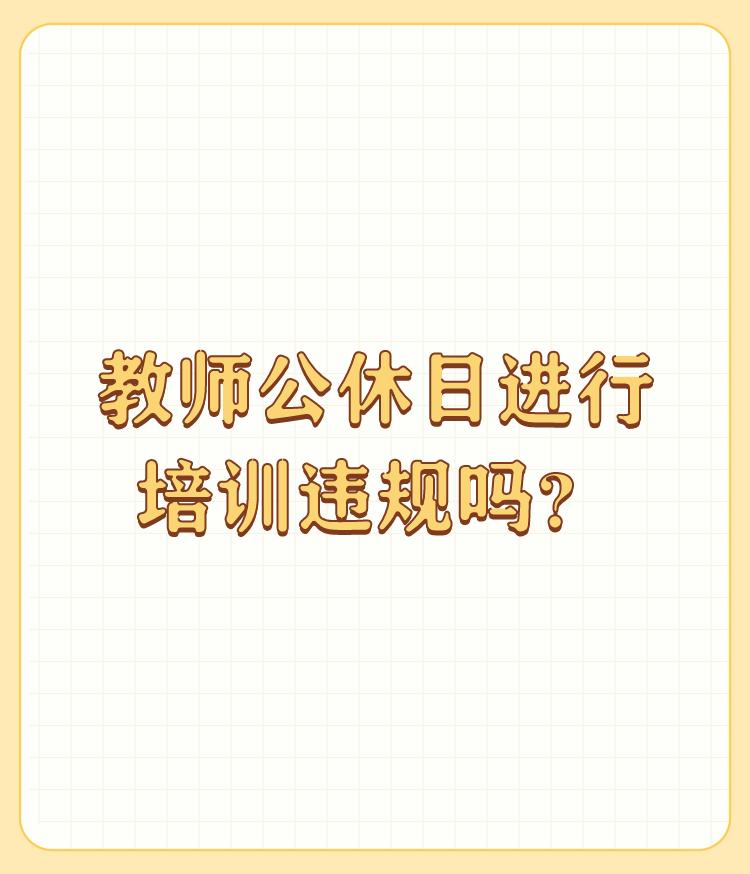 教师公休日进行培训违规吗？

Yes, the training is proh