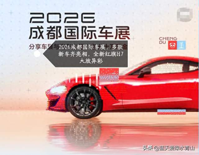 2026成都国际车展，多款新车齐亮相，全新红旗H7大放异彩
