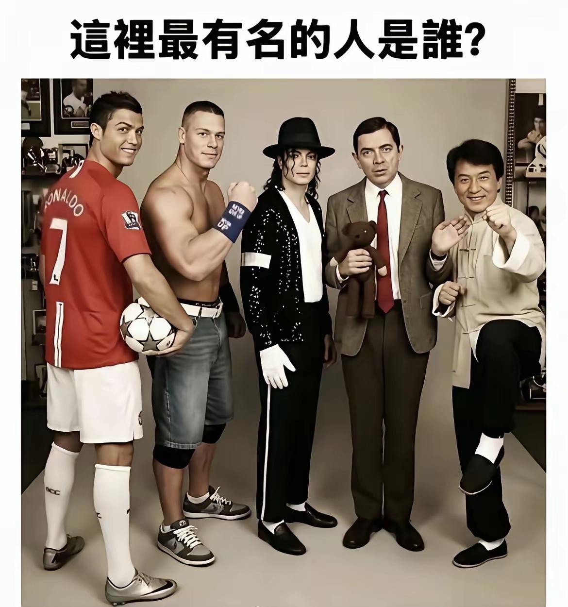 我认为知名度应该是这样：1.迈克杰克逊，2.成龙，3.C罗，4.憨豆先生，5.约