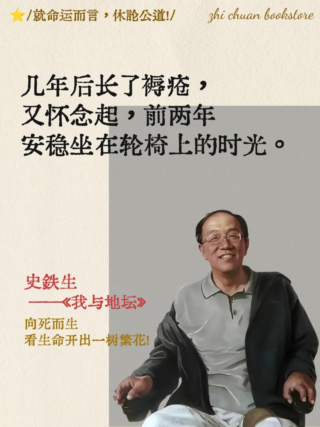 如果你觉得人生太苦或者不够幸运，就去读一读史铁生吧。领悟不同寻常的人生，肢体残疾