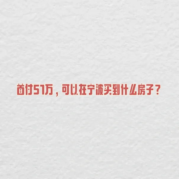 首付51万，可以在宁波买到什么房子？🏠