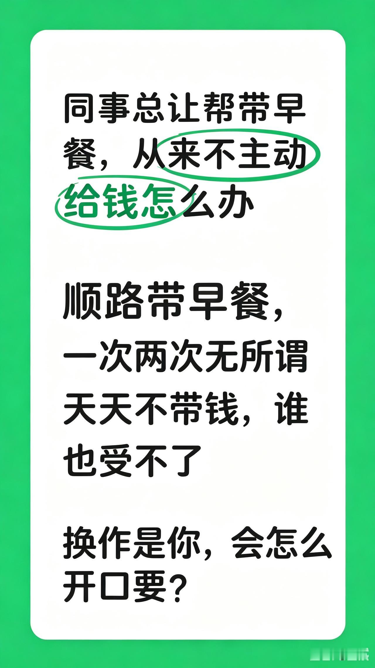 同事总让帮带早餐，从来不主动给钱怎么办
 
日常上班顺路帮同事带早餐，对方每次吃