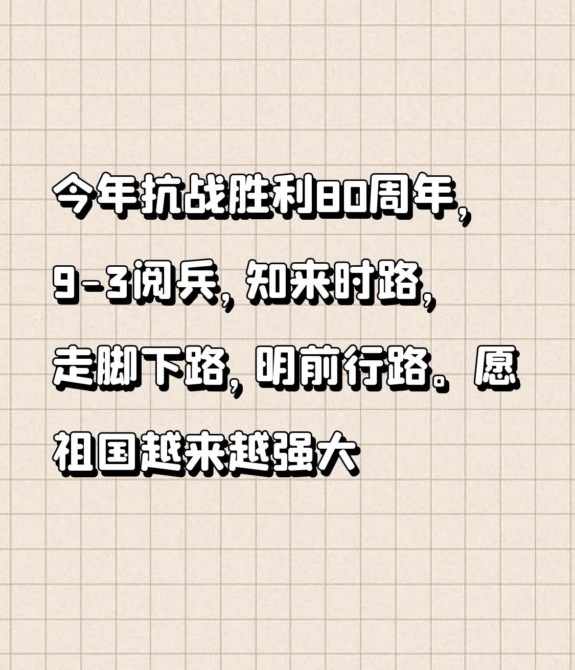 今年抗战胜利80周年，9-3阅兵，
知来时路，走脚下路，明前行路。
愿祖国越来越