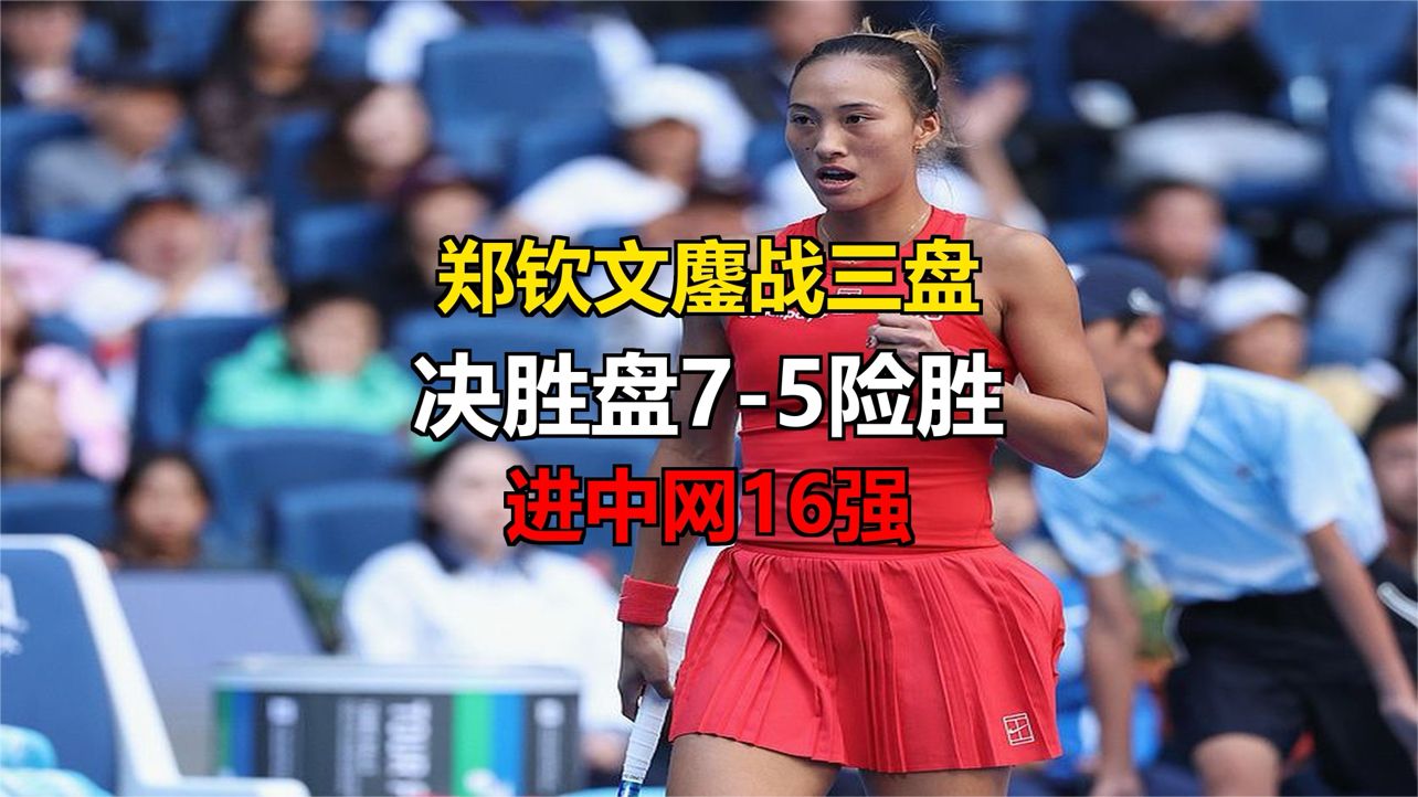 郑钦文鏖战三盘！决胜盘 7-5 险胜，进中网 16 强