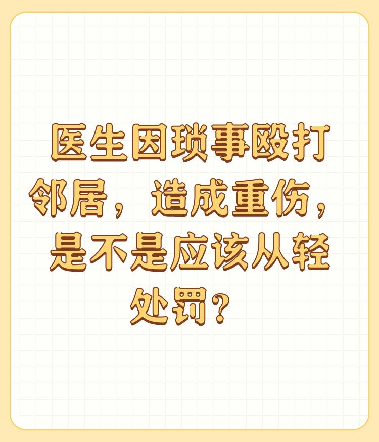 医生因琐事殴打邻居，造成重伤，是不是应该从轻处罚？

法律面前人人平等，职业没有