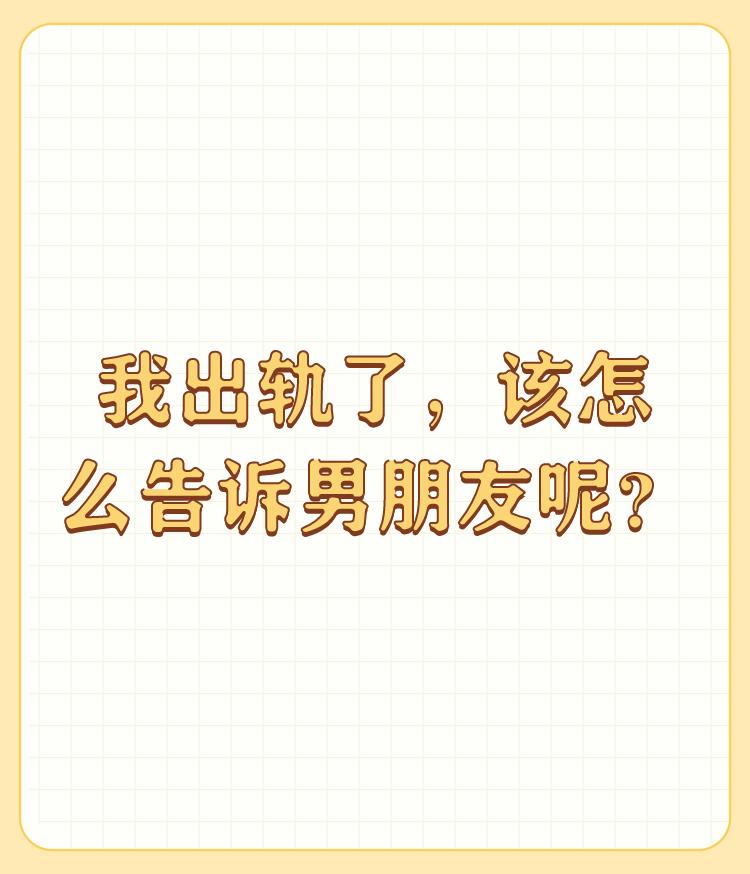 我出轨了，该怎么告诉男朋友呢？

以下可以选择： 

1、你不行； 

2、我们