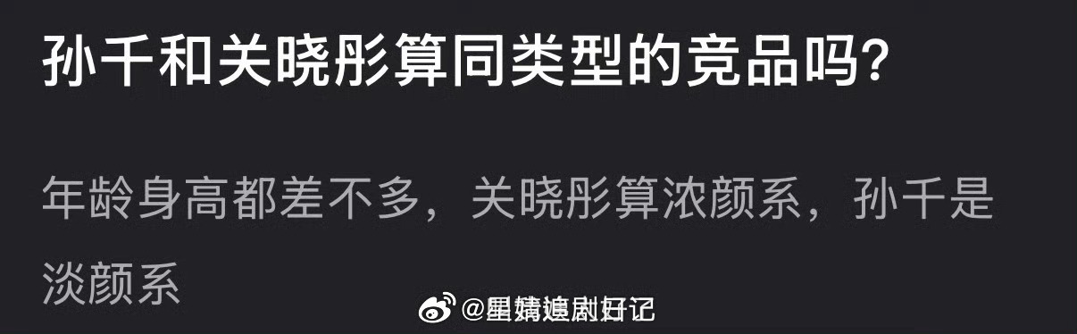 大家感觉孙千和关晓彤算同类型的竞品吗？年龄身高都差不多，一个浓颜一个淡颜 