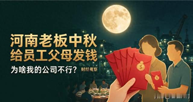 河南老板中秋给员工父母发钱，核心一问：为啥我的公司不行？