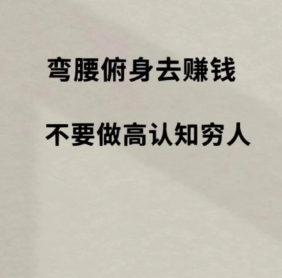 懂得弯腰俯身去赚钱！
赚钱容不容易，一是见识，二是勇气，三是行动力。
很多人都是