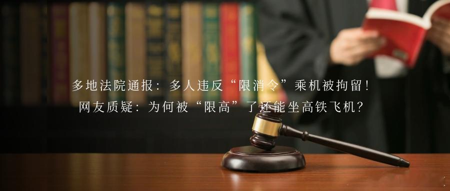 多地法院通报：多人违反“限消令”乘机被拘留！网友质疑：为何被“限高”了还能坐高铁