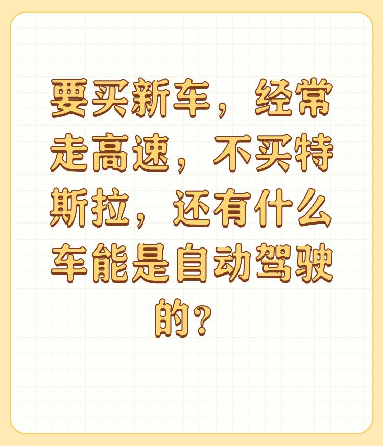 要买新车，经常走高速，不买特斯拉，还有什么车能是自动驾驶的？

自动（智能化）驾