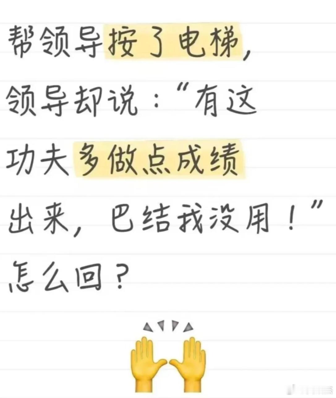 假如帮领导按电梯，领导却说：“有这功夫多做点成绩出来，巴结我没用！”此时高情商你