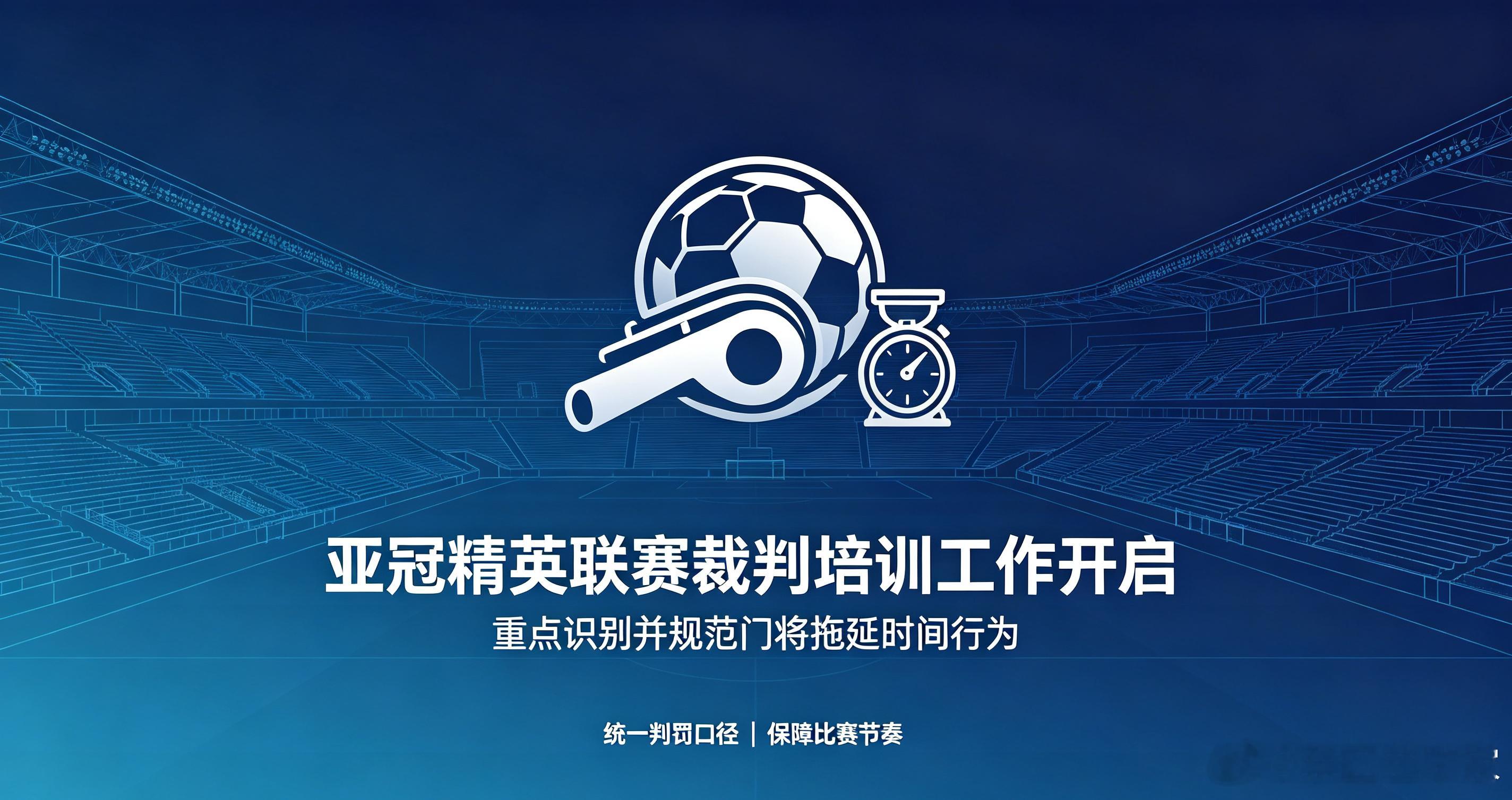  资讯：亚冠精英联赛裁判培训正式启动，亚足联明确统一门将拖延时间判罚口径，以此提