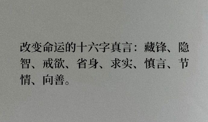 改变命运的十六字真言：藏锋、隐智、戒欲、省身、求实、慎言、节情、向善。 