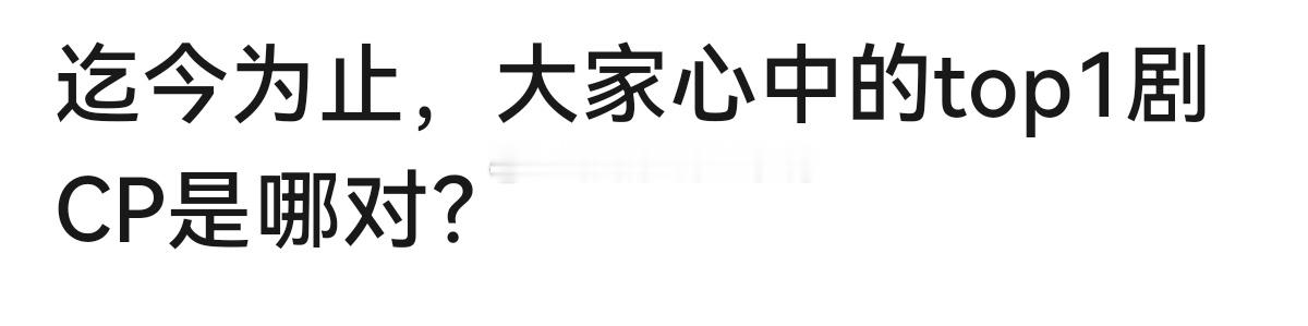 迄今为止，大家心中的top1剧CP是哪对？[哇][哇] 