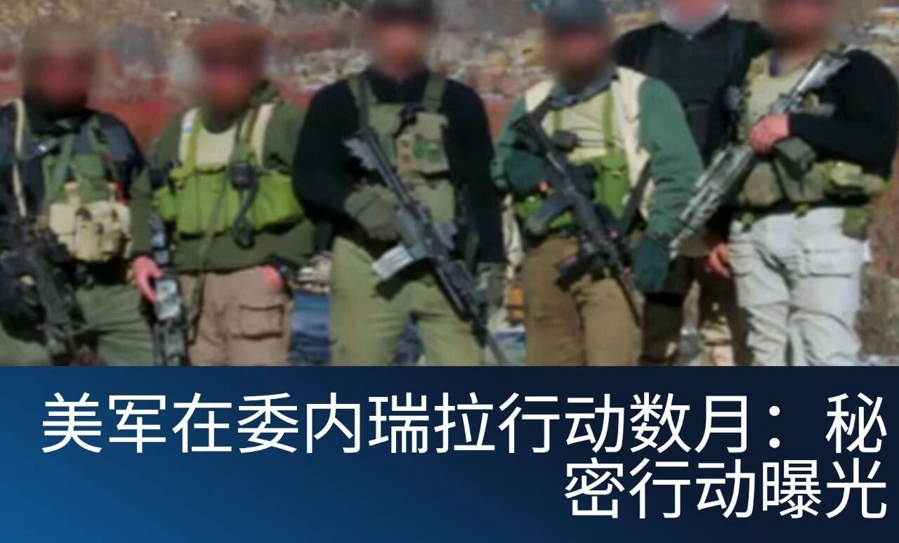 果然有线人！美国人在委内瑞拉行动数月：袭击前秘密行动曝光美国 一支美国中央情报局