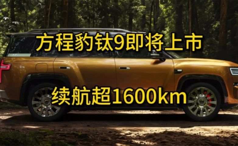 方程豹钛9即将上市，车长近5.3米，续航超1600公里，新车