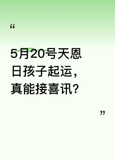 据说佛说5月20号是天恩日，这天孩子会正式起运，家里还能收到特大喜讯。很多人对此