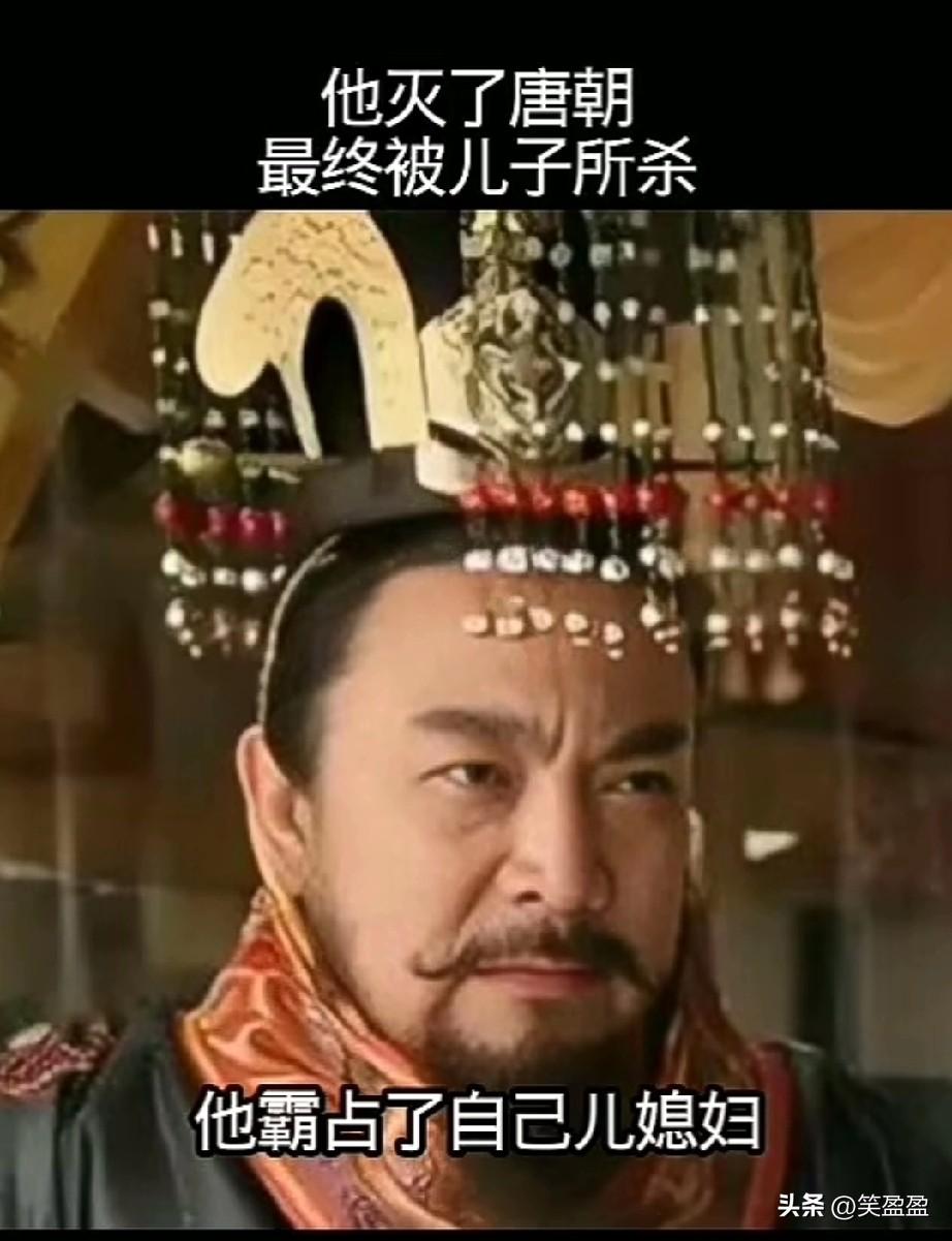 他灭了唐朝，最终被儿子所杀，他杀了9位皇子，他霸占了自己儿媳妇，他最终被儿子所杀