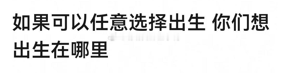 如果可以任意选择出生，你们想出生在哪里？