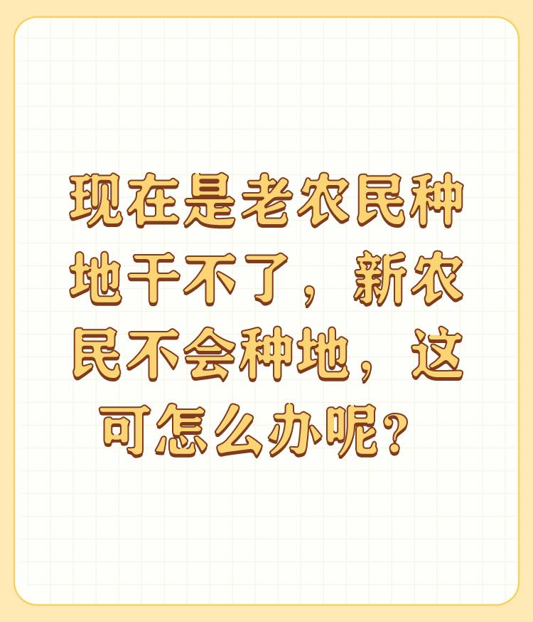 现在是老农民种地干不了，新农民不会种地，这可怎么办呢？

你们也会意识到该怎么办