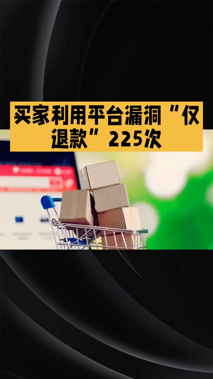 一年内同一买家利用平台漏洞“仅退款”225次，造成商家巨大损失后仍企图求和解，此