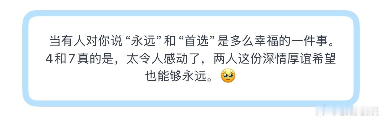 投当有人对你说“永远”和“首选”是多么幸福的一件事。4和7真的是，太令人感动了，