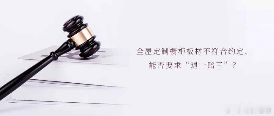 全屋定制橱柜板材不符合约定，能否要求“退一赔三”？案情简介赵先生与济南某装饰公司