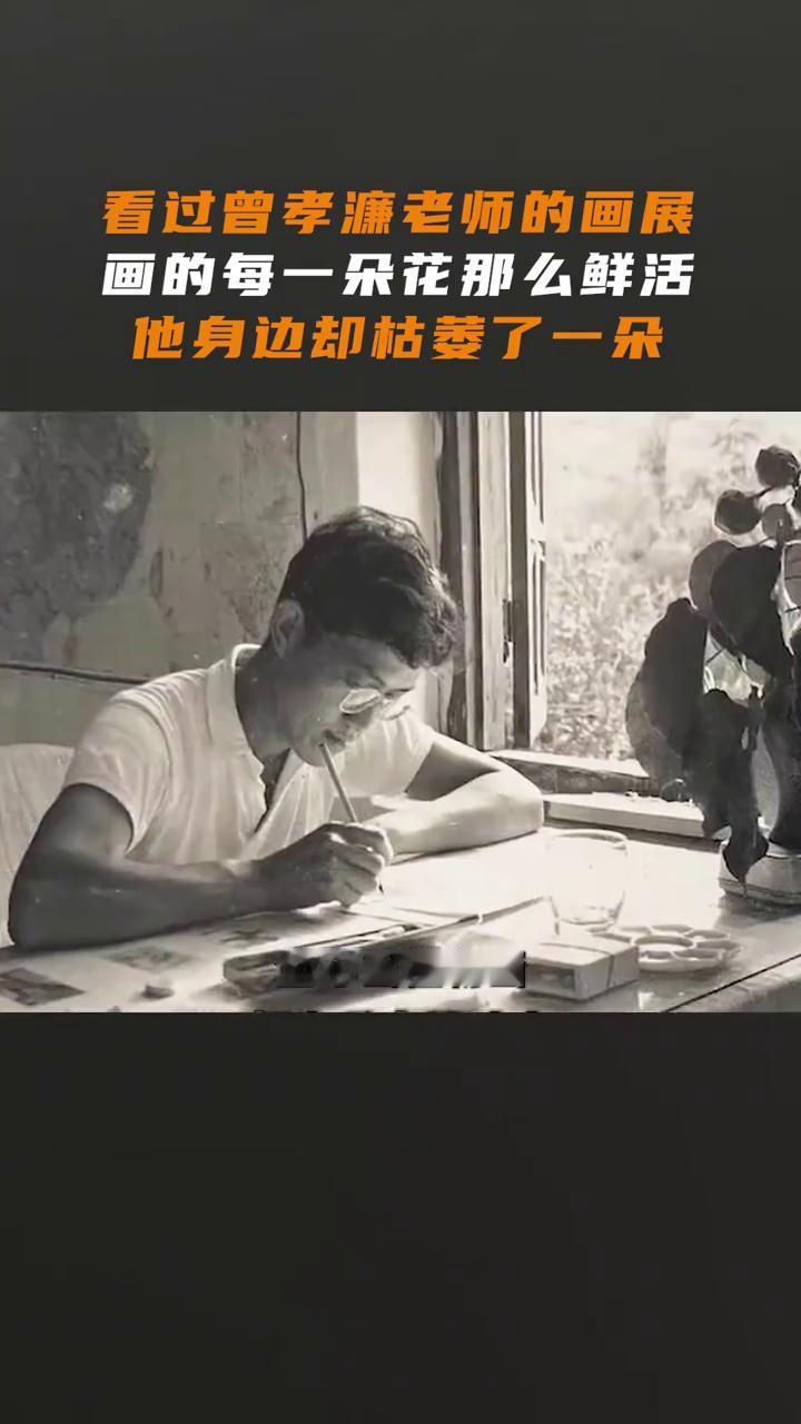 看过曾孝濂老师的画展，画的每一朵花那么鲜活，他身边却枯萎了一朵。
直到听见一位白