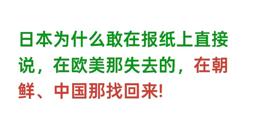 日本为什么敢在报纸上直接说，在欧美那失去的，在朝鲜、中国那找回来。
而我们肯定是