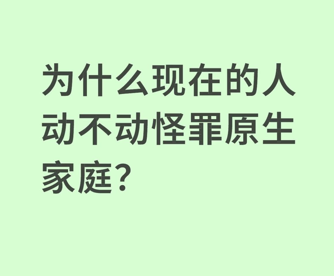 为什么现在的人动不动就怪罪原生家庭？

一方面，心理学知识的普及让我们开始重视童